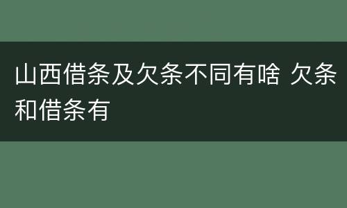 山西借条及欠条不同有啥 欠条和借条有