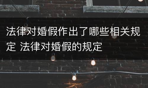 法律对婚假作出了哪些相关规定 法律对婚假的规定