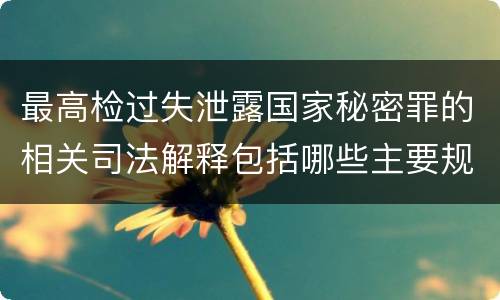 最高检过失泄露国家秘密罪的相关司法解释包括哪些主要规定
