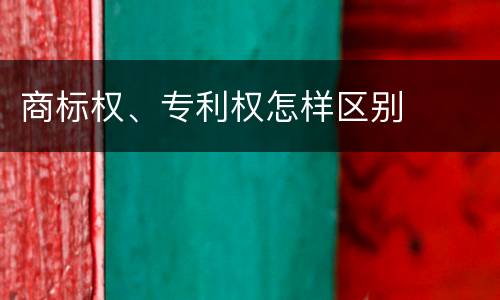 商标权、专利权怎样区别