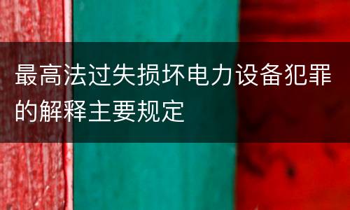 最高法过失损坏电力设备犯罪的解释主要规定