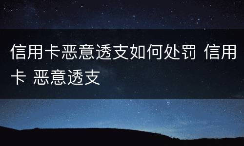 信用卡恶意透支如何处罚 信用卡 恶意透支