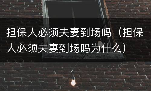 担保人必须夫妻到场吗（担保人必须夫妻到场吗为什么）