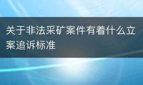 关于非法采矿案件有着什么立案追诉标准