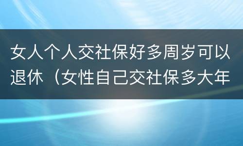 女人个人交社保好多周岁可以退休（女性自己交社保多大年龄可以退休）