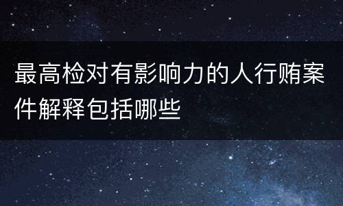 最高检对有影响力的人行贿案件解释包括哪些