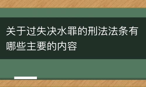 关于过失决水罪的刑法法条有哪些主要的内容 关于过失决水罪的刑法法条有哪些主要的内容