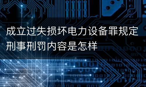 成立过失损坏电力设备罪规定刑事刑罚内容是怎样