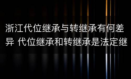 浙江代位继承与转继承有何差异 代位继承和转继承是法定继承吗