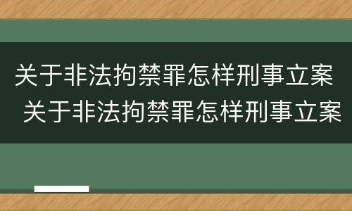 关于非法拘禁罪怎样刑事立案 关于非法拘禁罪怎样刑事立案审理
