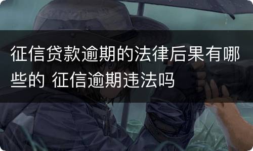 征信贷款逾期的法律后果有哪些的 征信逾期违法吗