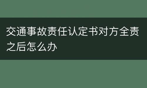交通事故责任认定书对方全责之后怎么办