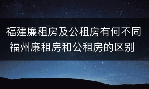 福建廉租房及公租房有何不同 福州廉租房和公租房的区别