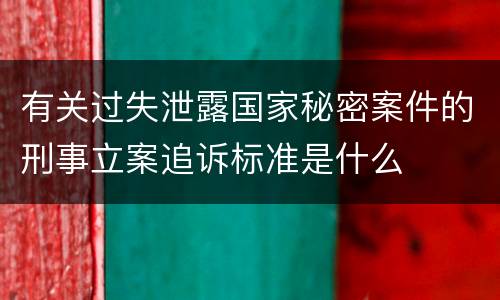 有关过失泄露国家秘密案件的刑事立案追诉标准是什么