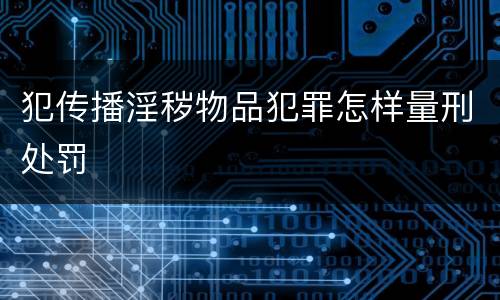 犯传播淫秽物品犯罪怎样量刑处罚