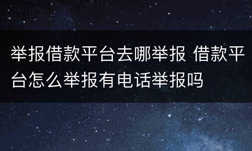 举报借款平台去哪举报 借款平台怎么举报有电话举报吗