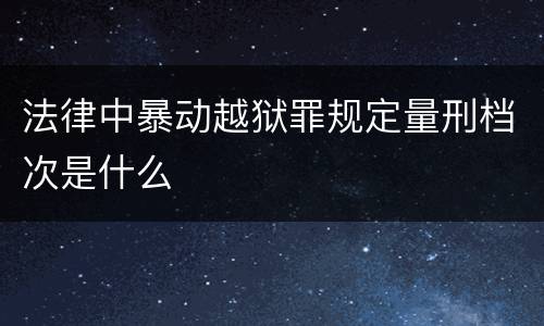 法律中暴动越狱罪规定量刑档次是什么