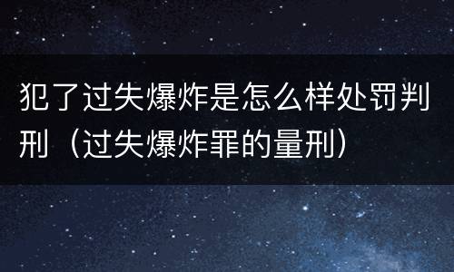 犯了过失爆炸是怎么样处罚判刑（过失爆炸罪的量刑）