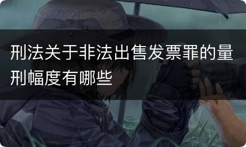 刑法关于非法出售发票罪的量刑幅度有哪些