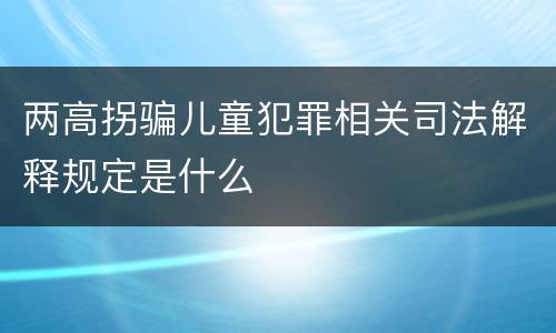 两高拐骗儿童犯罪相关司法解释规定是什么