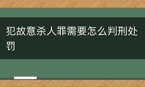 犯故意杀人罪需要怎么判刑处罚
