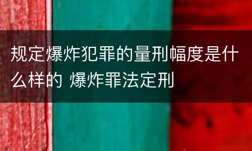 规定爆炸犯罪的量刑幅度是什么样的 爆炸罪法定刑