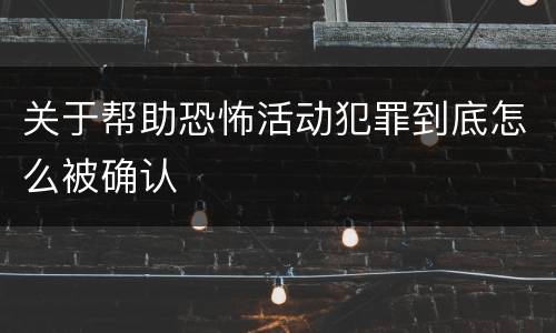关于帮助恐怖活动犯罪到底怎么被确认