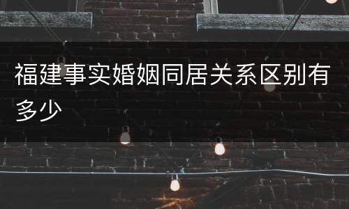 福建事实婚姻同居关系区别有多少