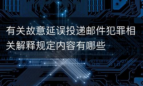 有关故意延误投递邮件犯罪相关解释规定内容有哪些