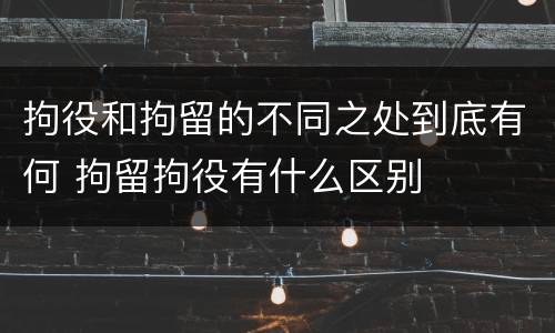 拘役和拘留的不同之处到底有何 拘留拘役有什么区别