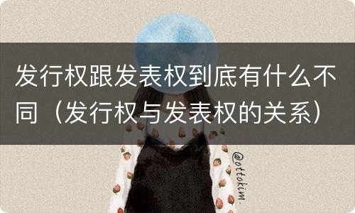发行权跟发表权到底有什么不同（发行权与发表权的关系）