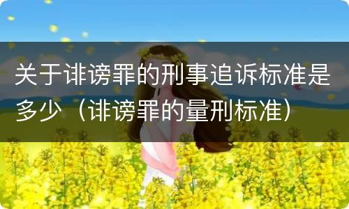 关于诽谤罪的刑事追诉标准是多少（诽谤罪的量刑标准）
