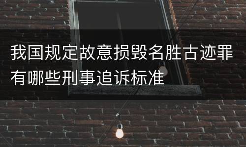 我国规定故意损毁名胜古迹罪有哪些刑事追诉标准