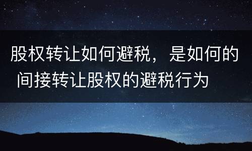 股权转让如何避税，是如何的 间接转让股权的避税行为