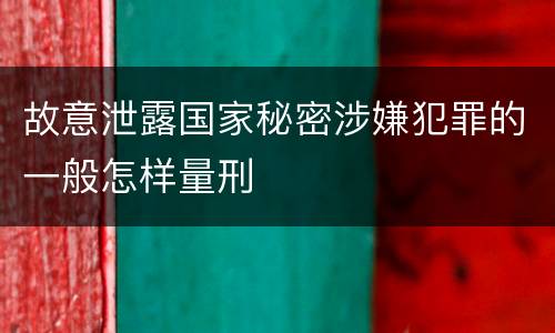 故意泄露国家秘密涉嫌犯罪的一般怎样量刑