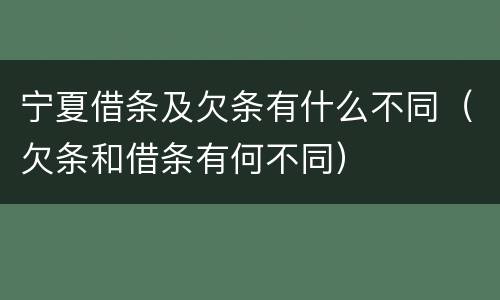 宁夏借条及欠条有什么不同（欠条和借条有何不同）