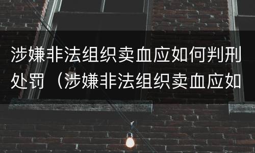 涉嫌非法组织卖血应如何判刑处罚（涉嫌非法组织卖血应如何判刑处罚）