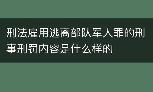 刑法雇用逃离部队军人罪的刑事刑罚内容是什么样的