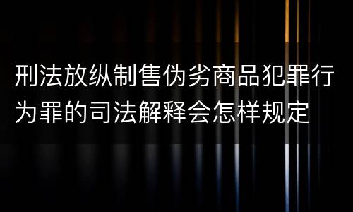 刑法放纵制售伪劣商品犯罪行为罪的司法解释会怎样规定