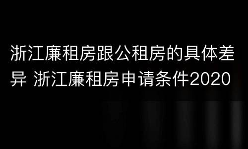 浙江廉租房跟公租房的具体差异 浙江廉租房申请条件2020