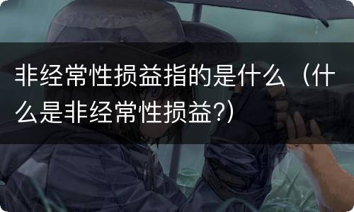 非经常性损益指的是什么（什么是非经常性损益?）