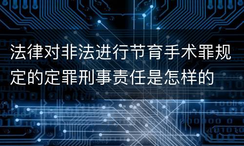 法律对非法进行节育手术罪规定的定罪刑事责任是怎样的