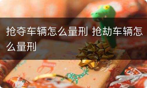 抢夺车辆怎么量刑 抢劫车辆怎么量刑