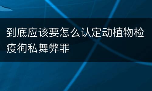 到底应该要怎么认定动植物检疫徇私舞弊罪