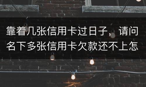 靠着几张信用卡过日子，请问名下多张信用卡欠款还不上怎么办