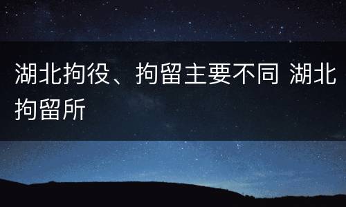 湖北拘役、拘留主要不同 湖北拘留所