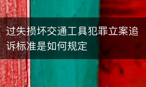 过失损坏交通工具犯罪立案追诉标准是如何规定