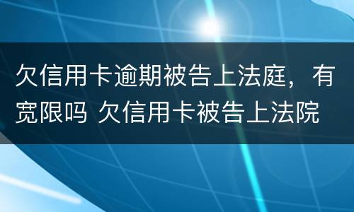 欠信用卡逾期被告上法庭，有宽限吗 欠信用卡被告上法院