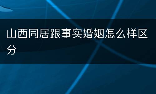 山西同居跟事实婚姻怎么样区分