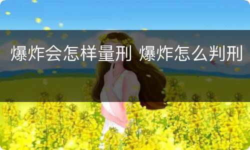 爆炸会怎样量刑 爆炸怎么判刑
